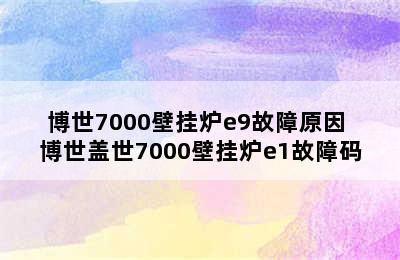 博世7000壁挂炉e9故障原因 博世盖世7000壁挂炉e1故障码